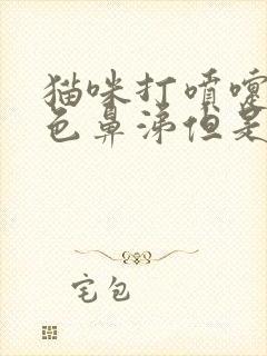 猫咪打喷嚏流黄色鼻涕但是吃喝正常