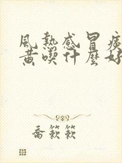 风热感冒痰多痰黄吃什么好得快