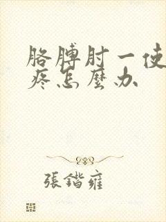 胳膊肘一使劲就疼怎么办