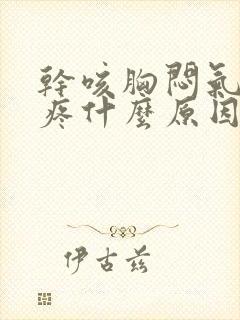 干咳胸闷气短胸疼什么原因