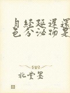 月经延迟还有白色分泌物是什么原因