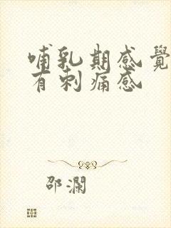 哺乳期感觉乳房有刺痛感