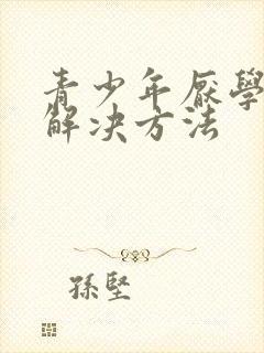 青少年厌学叛逆解决方法