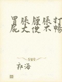 胃胀腹胀打嗝放屁大便不畅