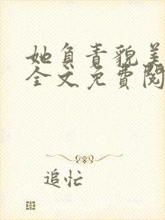 她负责貌美如花全文免费阅读