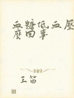 血糖低血压低怎么回事