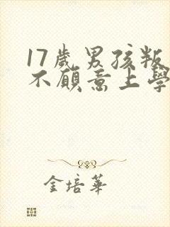 17岁男孩叛逆不愿意上学该咋办