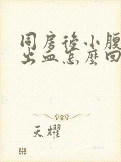 同房后小腹疼痛出血怎么回事