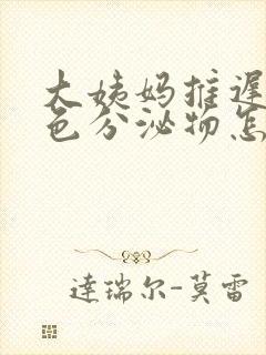 大姨妈推迟有黄色分泌物怎么回事