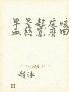 早晨起床咳痰带血丝怎么回事