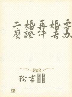 二婚再婚要带什么证件去办理