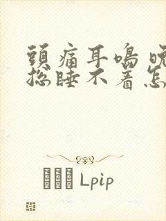 头痛耳鸣 晚上总睡不着怎么办