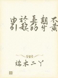 由于长期不刷牙引起的牙黄如何护理