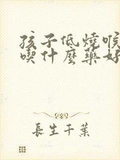 孩子低烧喉咙痛吃什么药好