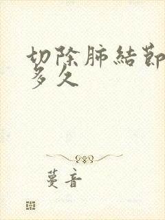 切除肺结节能活多久