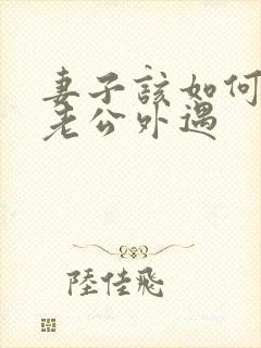 妻子该如何挽回老公外遇