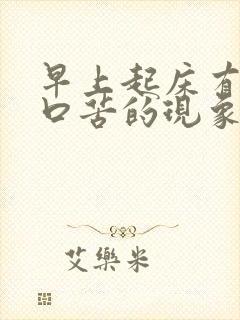 早上起床有口干口苦的现象是怎么回事