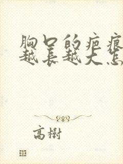 胸口的疤痕疙瘩越长越大怎么办