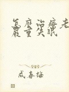 怎么治疗老年人严重失眠