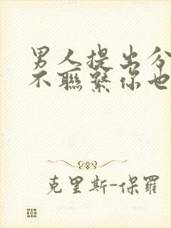 男人提出分手后不联系你也不删除拉黑你