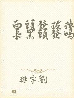 白头发拔掉后会长黑头发吗