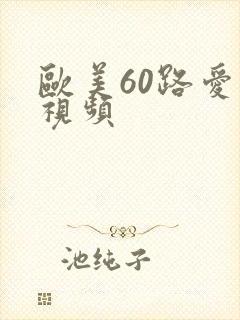 欧美60路爱爱视频