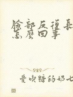 脸部反复长痘痘怎么回事