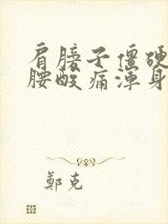 肩膀子僵硬疼痛腰酸痛浑身无力