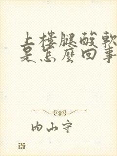 上楼腿酸软无力是怎么回事