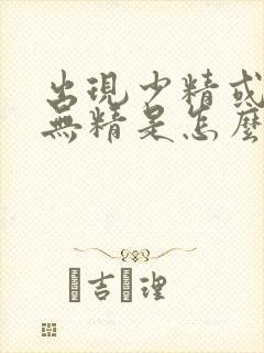 出现少精或者是无精是怎么回事封面