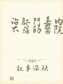 治肛门长肉球 不痛的医院