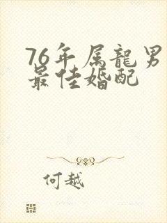 76年属龙男的最佳婚配
