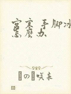 宫寒 手脚冰凉怎么办