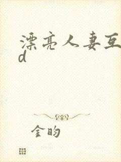 漂亮人妻互换hd