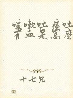 咳嗽吐痰吐出来有血是怎么回事