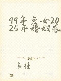 99年兔女2025年婚姻感情运势如何