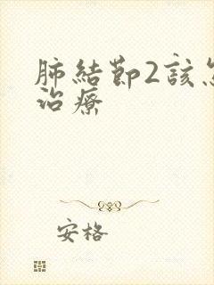 肺结节2该怎样治疗