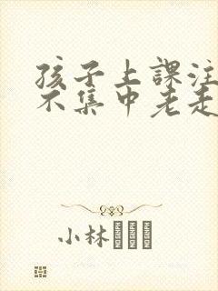 孩子上课注意力不集中老走神