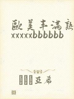 欧美丰满熟妇xxxxxxbbbbbb