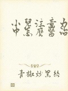 小儿注意力不集中怎么医治封面