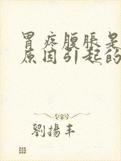 胃疼腹胀是什么原因引起的