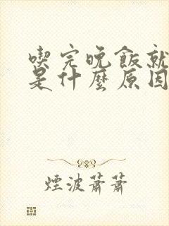 吃完晚饭就犯困是什么原因