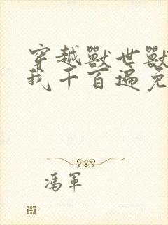 穿越兽世兽夫宠我千百遍免费阅读