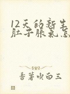 12天的新生儿肚子胀气怎么办呢