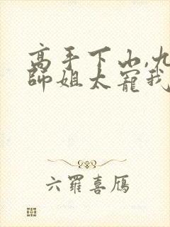 高手下山,九个师姐太宠我 txt