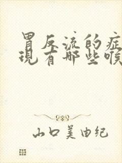 胃反流的症状表现有哪些喉咙会有痰吗