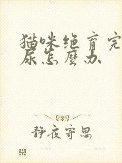 猫咪绝育完还乱尿怎么办