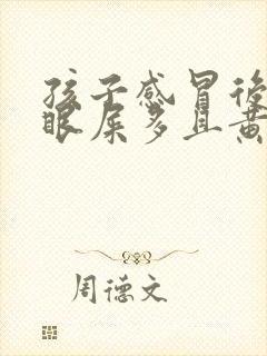 孩子感冒后眼睛眼屎多且黄还粘稠