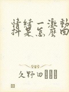 情绪一激动就手抖是怎么回事