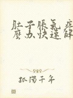 肚子胀气疼痛怎么办快速解决